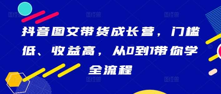 抖音图文带货成长营，门槛低、收益高，从0到1带你学全流程 - 冒泡网
