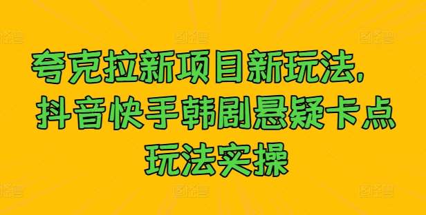 夸克拉新项目新玩法， 抖音快手韩剧悬疑卡点玩法实操 - 冒泡网