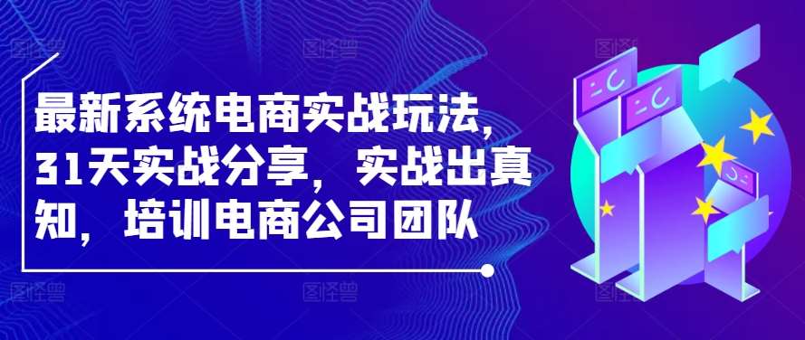 最新系统电商实战玩法，31天实战分享，实战出真知，培训电商公司团队 - 冒泡网