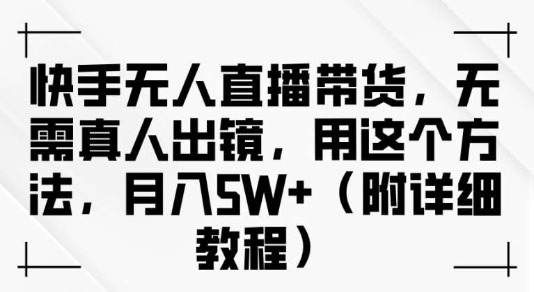 快手无人直播带货，无需真人出镜，用这个方法，月入过万(附详细教程)【揭秘】 - 冒泡网