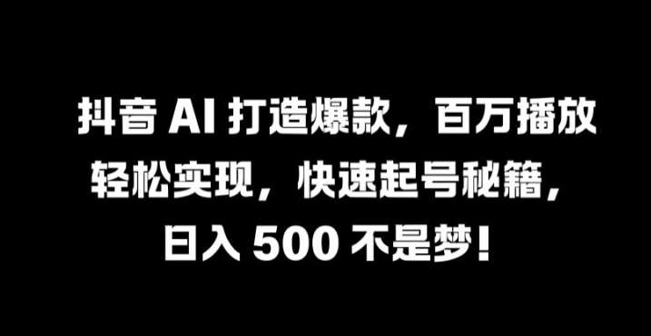 抖音 AI 打造爆款，百万播放轻松实现，快速起号秘籍【揭秘】 - 冒泡网