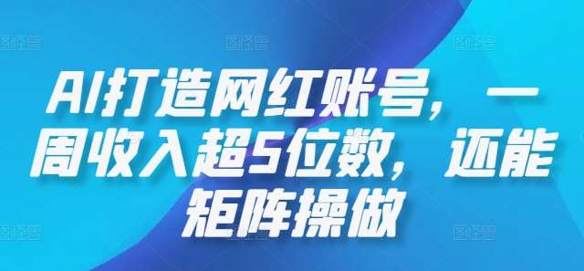 AI打造网红账号，一周收入超5位数，还能矩阵操做 - 冒泡网