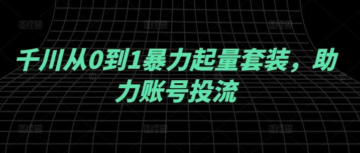 千川从0到1暴力起量套装，助力账号投流 - 冒泡网