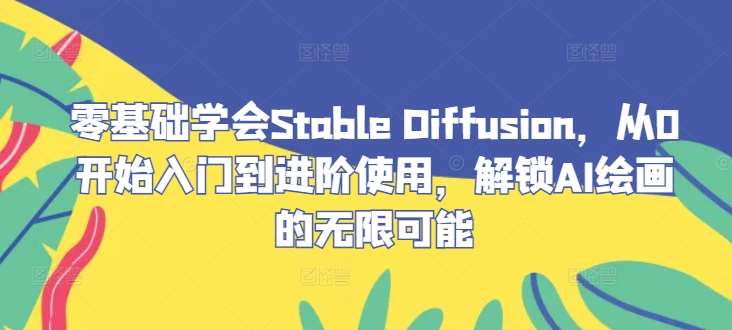 零基础学会Stable Diffusion，从0开始入门到进阶使用，解锁AI绘画的无限可能 - 冒泡网