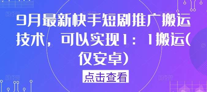 9月最新快手短剧推广搬运技术，可以实现1：1搬运(仅安卓) - 冒泡网