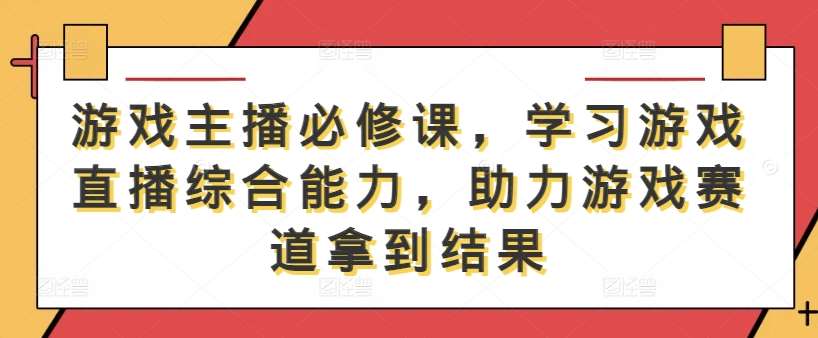 游戏主播必修课，学习游戏直播综合能力，助力游戏赛道拿到结果 - 冒泡网