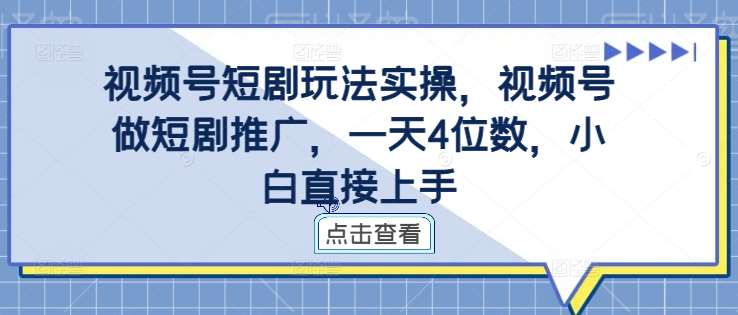 视频号短剧玩法实操，视频号做短剧推广，一天4位数，小白直接上手 - 冒泡网