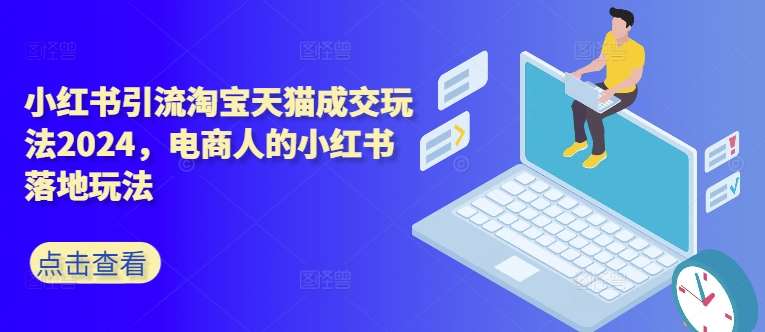 小红书引流淘宝天猫成交玩法2024，电商人的小红书落地玩法 - 冒泡网