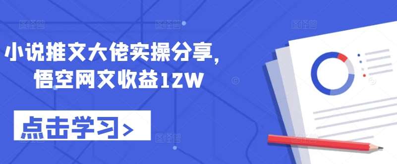 小说推文大佬实操分享，悟空网文收益12W - 冒泡网