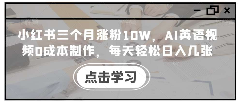 小红书三个月涨粉10W，AI英语视频0成本制作，每天轻松日入几张【揭秘】 - 冒泡网