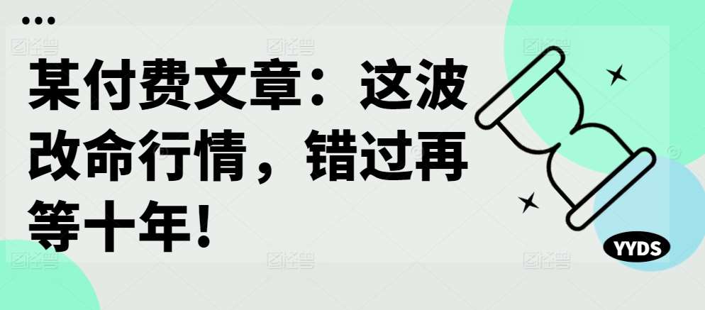 某付费文章：这波改命行情，错过再等十年! - 冒泡网