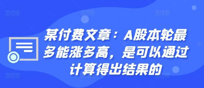 某付费文章：A股本轮最多能涨多高，是可以通过计算得出结果的 - 冒泡网