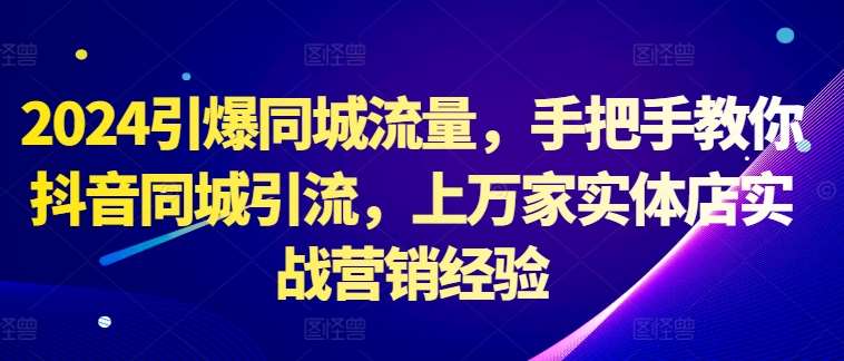 2024引爆同城流量，手把手教你抖音同城引流，上万家实体店实战营销经验 - 冒泡网