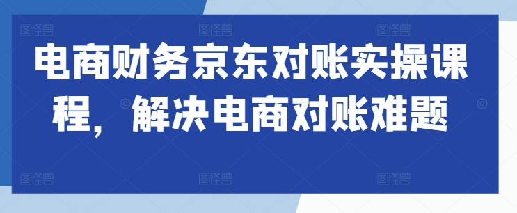 电商财务京东对账实操课程，解决电商对账难题 - 冒泡网