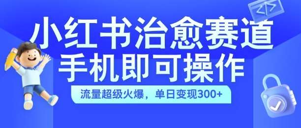 小红书治愈视频赛道，手机即可操作，流量超级火爆，单日变现300+【揭秘】 - 冒泡网