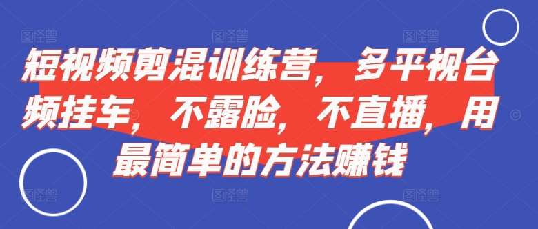 短视频‮剪混‬训练营，多平‮视台‬频挂车，不露脸，不直播，用最简单的方法赚钱 - 冒泡网