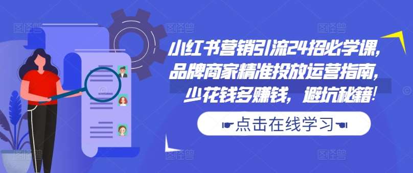 小红书营销引流24招必学课，品牌商家精准投放运营指南，少花钱多赚钱，避坑秘籍! - 冒泡网