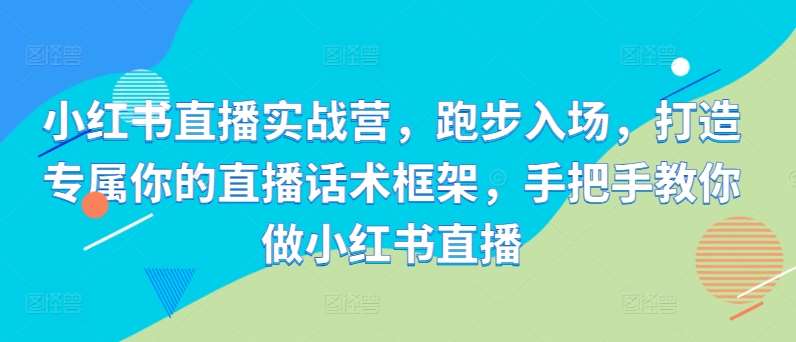 小红书直播实战营，跑步入场，打造专属你的直播话术框架，手把手教你做小红书直播 - 冒泡网