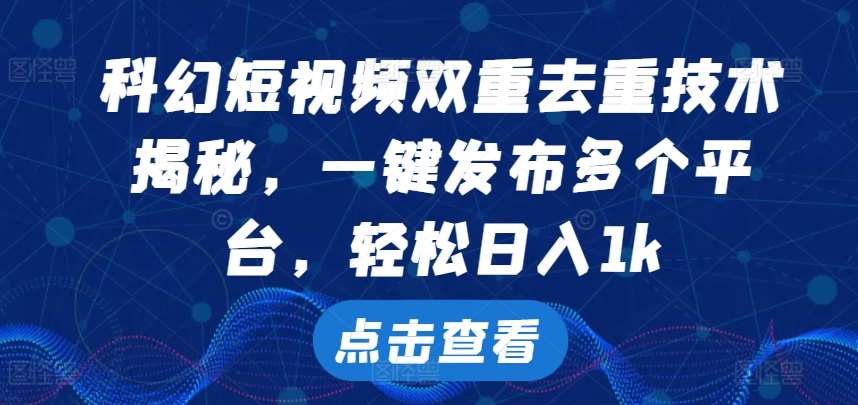 科幻短视频双重去重技术，一键发布多个平台，轻松日入1k【揭秘】 - 冒泡网