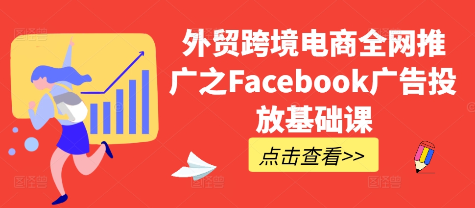 外贸跨境电商全网推广之Facebook广告投放基础课 - 冒泡网