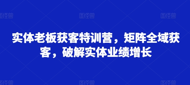 实体老板获客特训营，矩阵全域获客，破解实体业绩增长 - 冒泡网