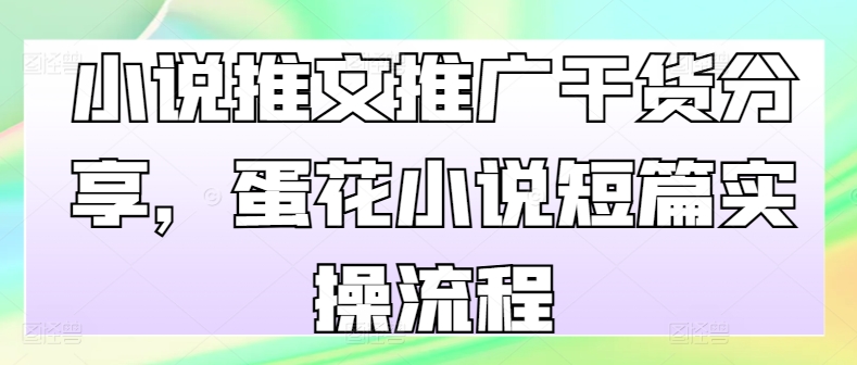 小说推文推广干货分享，蛋花小说短篇实操流程 - 冒泡网