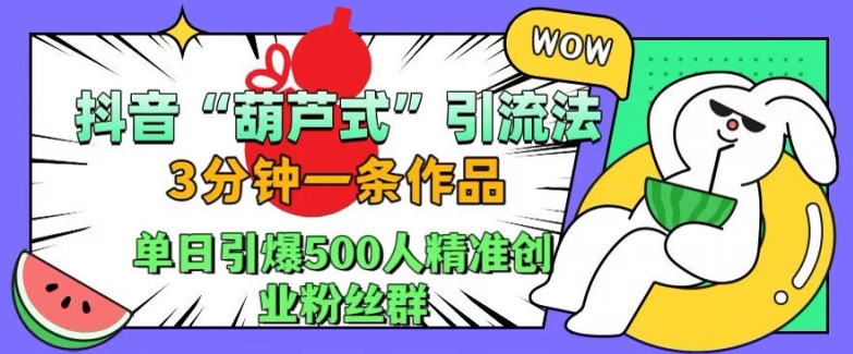 抖音葫芦式引流法，三分钟一条作品，单日引爆抖音500人精准创业粉丝群 - 冒泡网