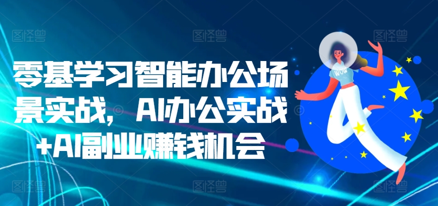 零基学习智能办公场景实战，AI办公实战+AI副业赚钱机会 - 冒泡网