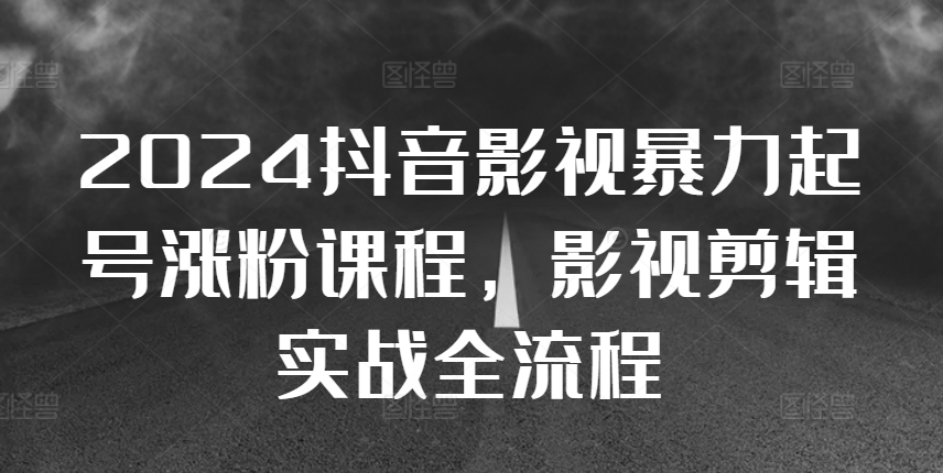 2024抖音影视暴力起号涨粉课程，影视剪辑搬运实战全流程 - 冒泡网