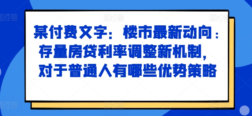 某付费文章：楼市最新动向，存量房贷利率调整新机制，对于普通人有哪些优势策略 - 冒泡网