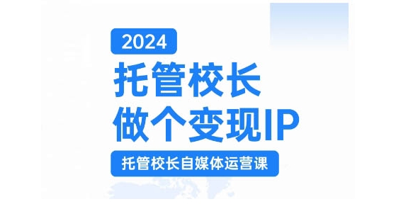 2024托管校长做个变现IP，托管校长自媒体运营课，利用短视频实现校区利润翻番 - 冒泡网