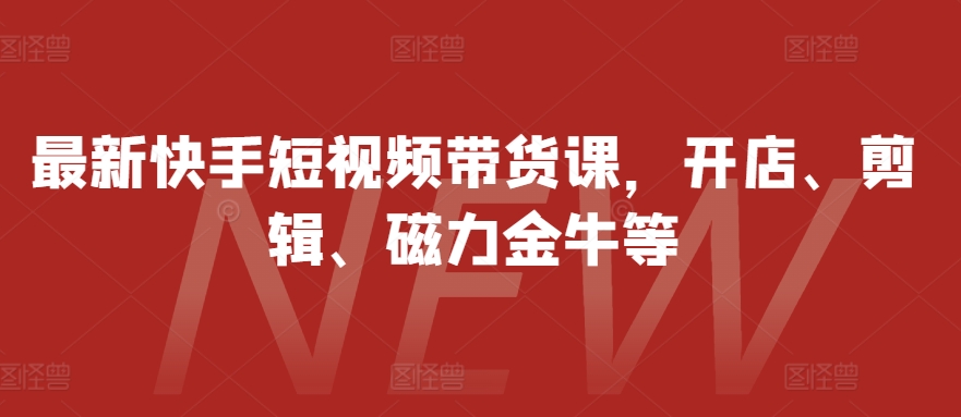 最新快手短视频带货课，开店、剪辑、磁力金牛等 - 冒泡网