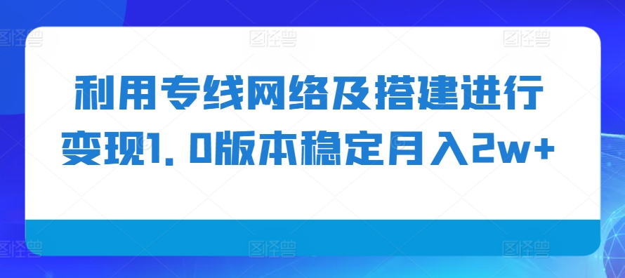 利用专线网络及搭建进行变现1.0版本稳定月入2w+ - 冒泡网