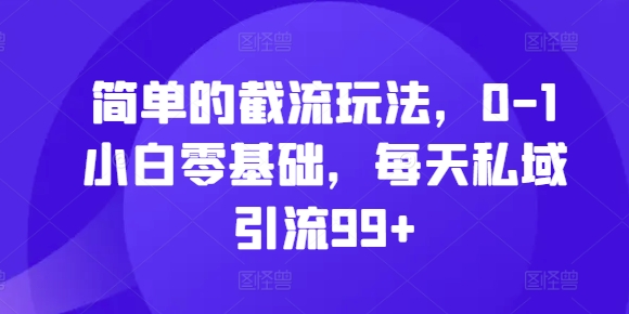 简单的截流玩法，0-1小白零基础，每天私域引流99+ - 冒泡网