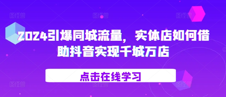 2024引爆同城流量，​实体店如何借助抖音实现千城万店 - 冒泡网