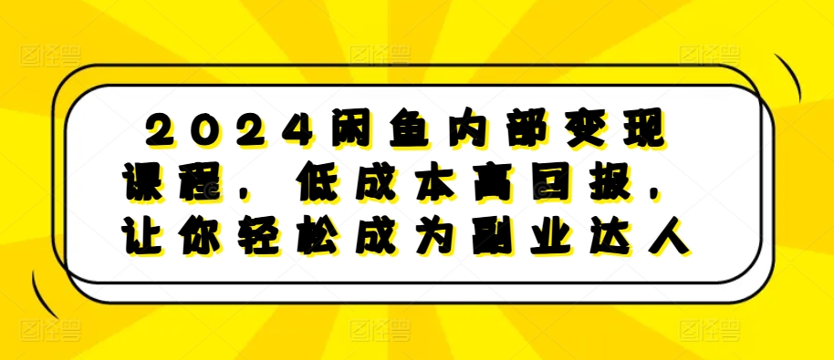 2024闲鱼内部变现课程，低成本高回报，让你轻松成为副业达人 - 冒泡网