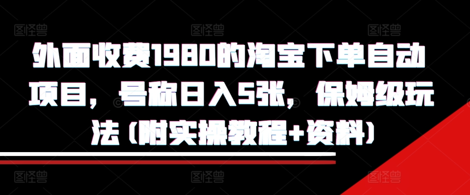 外面收费1980的淘宝下单自动项目，号称日入5张，保姆级玩法(附实操教程+资料) - 冒泡网