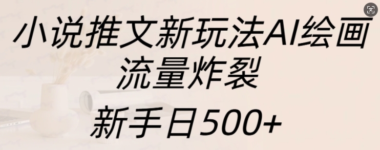 小说推文新玩法AI绘画，流量炸裂，新手日500+ - 冒泡网