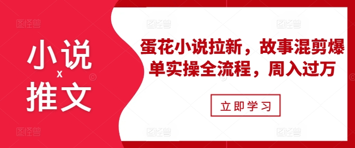 小说推文之蛋花小说拉新，故事混剪爆单实操全流程，周入过万 - 冒泡网