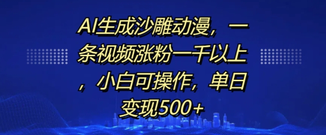 AI生成沙雕动漫，一条视频涨粉一千以上，小白可操作，单日变现500+ - 冒泡网