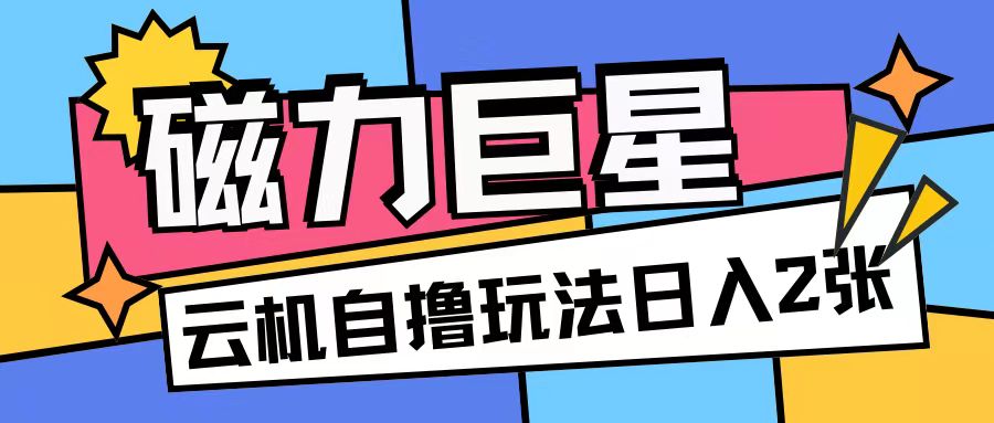 磁力巨星，无脑撸收益玩法无需手机云机操作可矩阵放大单日收入200+ - 冒泡网