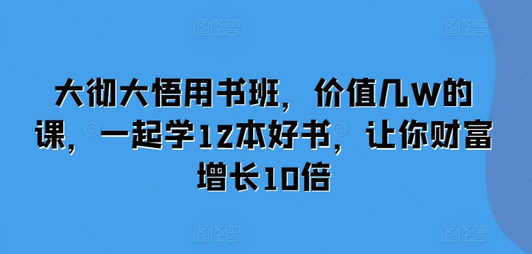 大彻大悟用书班，价值几W的课，一起学12本好书，让你财富增长10倍 - 冒泡网