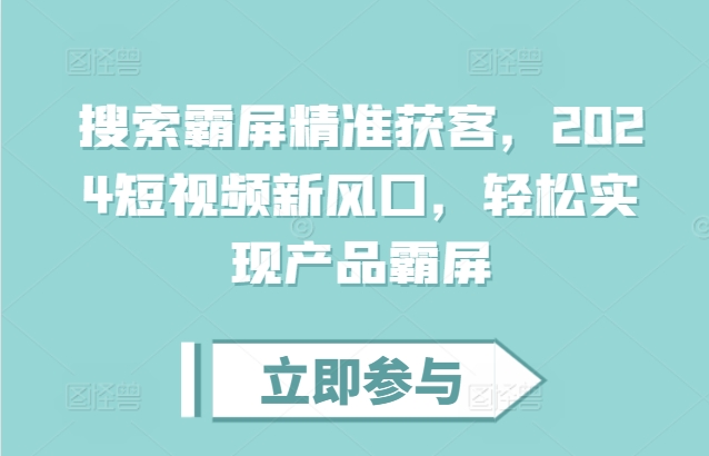 搜索霸屏精准获客，2024短视频新风口，轻松实现产品霸屏 - 冒泡网