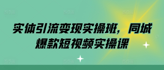 实体引流变现实操班，同城爆款短视频实操课 - 冒泡网