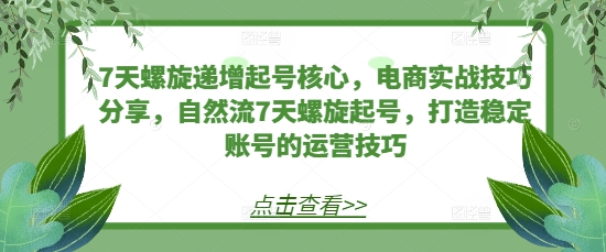 7天螺旋递增起号核心，电商实战技巧分享，自然流7天螺旋起号，打造稳定账号的运营技巧 - 冒泡网