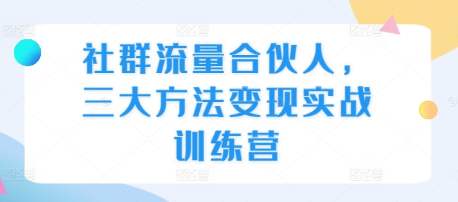 社群流量合伙人，三大方法变现实战训练营 - 冒泡网