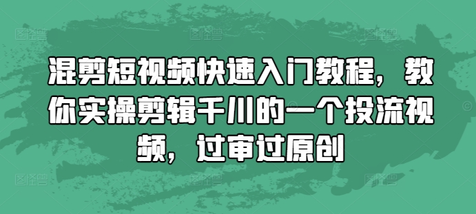 混剪短视频快速入门教程，教你实操剪辑千川的一个投流视频，过审过原创 - 冒泡网