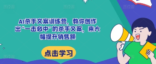 AI杀手文案训练营，教你创作出“一击必中”的杀手文案，来大幅提升销售额 - 冒泡网