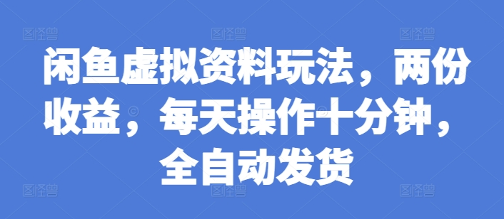 闲鱼虚拟资料玩法，两份收益，每天操作十分钟，全自动发货 - 冒泡网