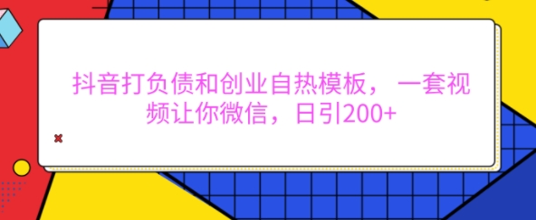 抖音打负债和创业自热模板， 一套视频让你微信，日引200+ - 冒泡网